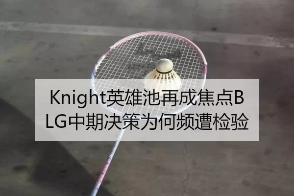 Knight英雄池再成焦点BLG中期决策为何频遭检验