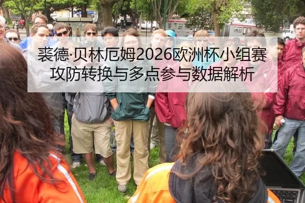 裘德·贝林厄姆2026欧洲杯小组赛攻防转换与多点参与数据解析